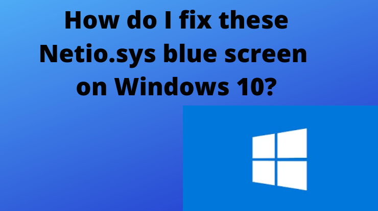 How do I fix these Netio.sys blue screen on Windows 10
